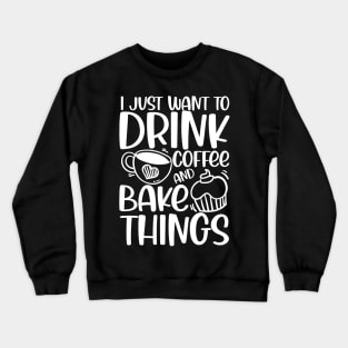 I Just Want to Drink Coffee and Bake Things Crewneck Sweatshirt